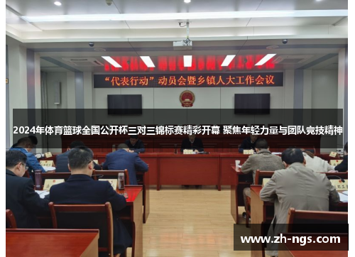 2024年体育篮球全国公开杯三对三锦标赛精彩开幕 聚焦年轻力量与团队竞技精神