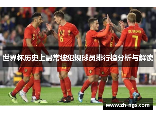 世界杯历史上最常被犯规球员排行榜分析与解读
