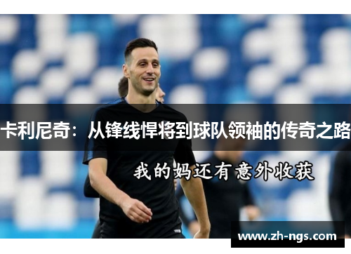 卡利尼奇：从锋线悍将到球队领袖的传奇之路