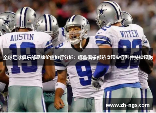 全球足球俱乐部品牌价值排行分析：哪些俱乐部跻身顶尖行列并持续领跑