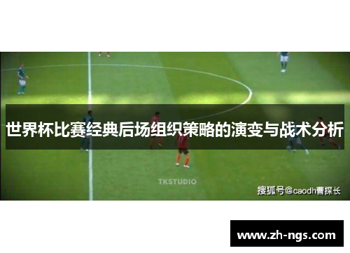 世界杯比赛经典后场组织策略的演变与战术分析