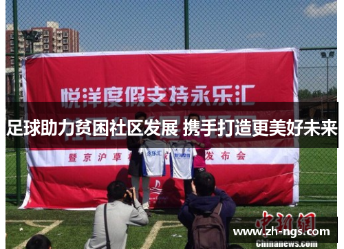 足球助力贫困社区发展 携手打造更美好未来