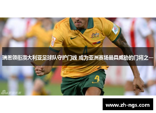 瑞恩领衔澳大利亚足球队守护门线 成为亚洲赛场最具威胁的门将之一