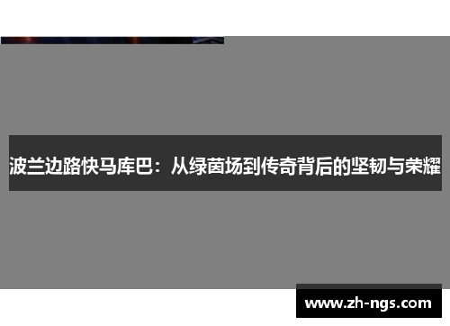 波兰边路快马库巴：从绿茵场到传奇背后的坚韧与荣耀