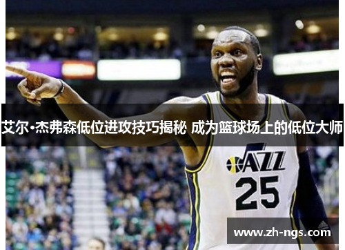 艾尔·杰弗森低位进攻技巧揭秘 成为篮球场上的低位大师