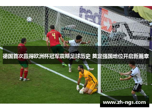 德国首次赢得欧洲杯冠军震撼足球历史 奠定强国地位开启新篇章
