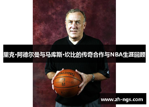 里克·阿德尔曼与马库斯·坎比的传奇合作与NBA生涯回顾