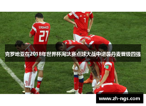 克罗地亚在2018年世界杯淘汰赛点球大战中逆袭丹麦晋级四强