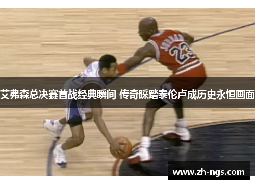 艾弗森总决赛首战经典瞬间 传奇踩踏泰伦卢成历史永恒画面