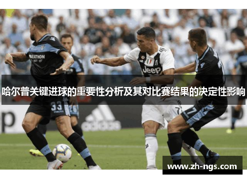 哈尔普关键进球的重要性分析及其对比赛结果的决定性影响