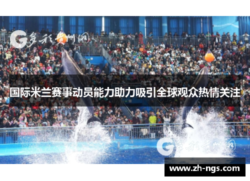 国际米兰赛事动员能力助力吸引全球观众热情关注