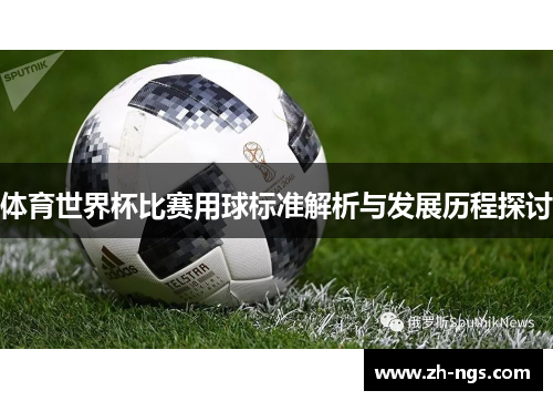体育世界杯比赛用球标准解析与发展历程探讨