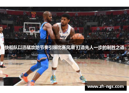 快船队以迅猛攻防节奏引领比赛风潮 打造先人一步的制胜之道