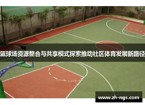 篮球场资源整合与共享模式探索推动社区体育发展新路径