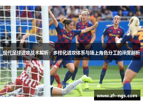 现代足球进攻战术解析：多样化进攻体系与场上角色分工的深度剖析