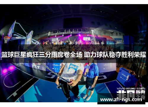 篮球巨星疯狂三分雨席卷全场 助力球队稳夺胜利荣耀