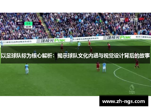 以足球队标为核心解析：揭示球队文化内涵与视觉设计背后的故事