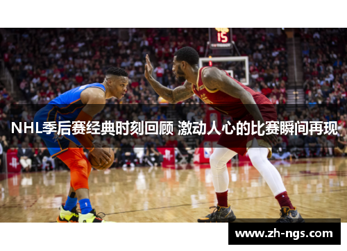 NHL季后赛经典时刻回顾 激动人心的比赛瞬间再现