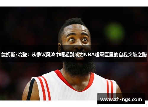 詹姆斯·哈登：从争议风波中崛起到成为NBA超级巨星的自我突破之路