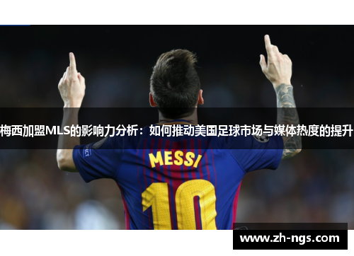 梅西加盟MLS的影响力分析：如何推动美国足球市场与媒体热度的提升