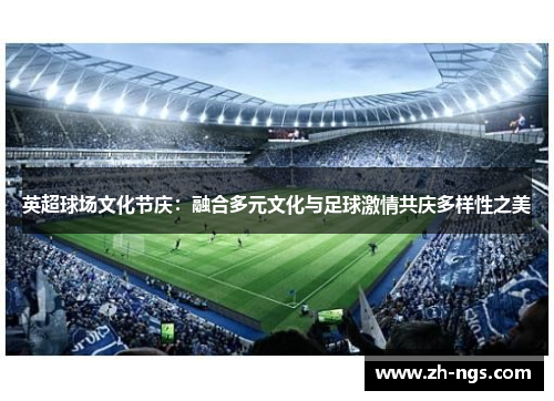 英超球场文化节庆：融合多元文化与足球激情共庆多样性之美