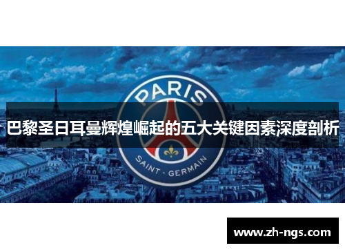 巴黎圣日耳曼辉煌崛起的五大关键因素深度剖析