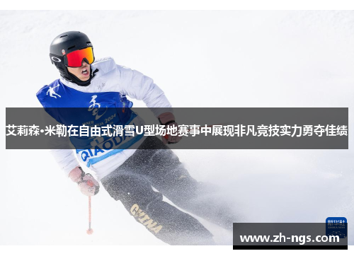 艾莉森·米勒在自由式滑雪U型场地赛事中展现非凡竞技实力勇夺佳绩