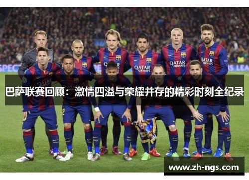 巴萨联赛回顾：激情四溢与荣耀并存的精彩时刻全纪录