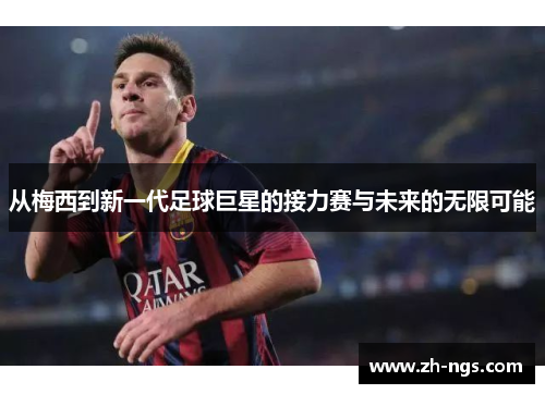 从梅西到新一代足球巨星的接力赛与未来的无限可能