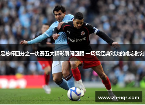 足总杯四分之一决赛五大精彩瞬间回顾 一场场经典对决的难忘时刻