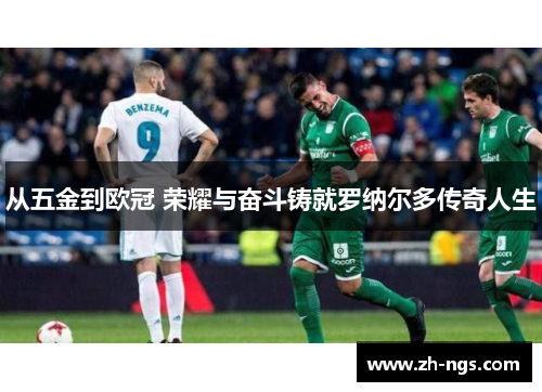 从五金到欧冠 荣耀与奋斗铸就罗纳尔多传奇人生