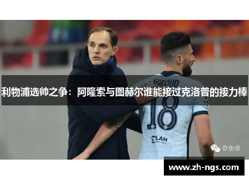 利物浦选帅之争：阿隆索与图赫尔谁能接过克洛普的接力棒