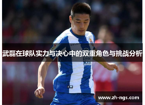 武磊在球队实力与决心中的双重角色与挑战分析