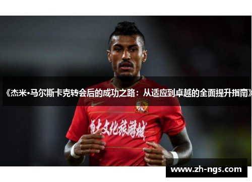 《杰米·马尔斯卡克转会后的成功之路：从适应到卓越的全面提升指南》