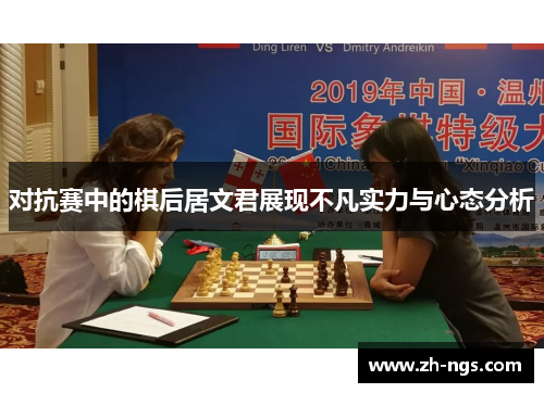对抗赛中的棋后居文君展现不凡实力与心态分析