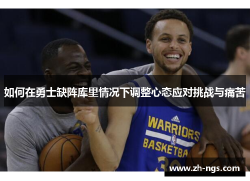 如何在勇士缺阵库里情况下调整心态应对挑战与痛苦
