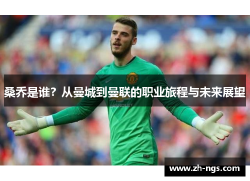 桑乔是谁？从曼城到曼联的职业旅程与未来展望