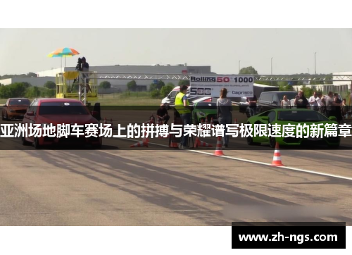 亚洲场地脚车赛场上的拼搏与荣耀谱写极限速度的新篇章