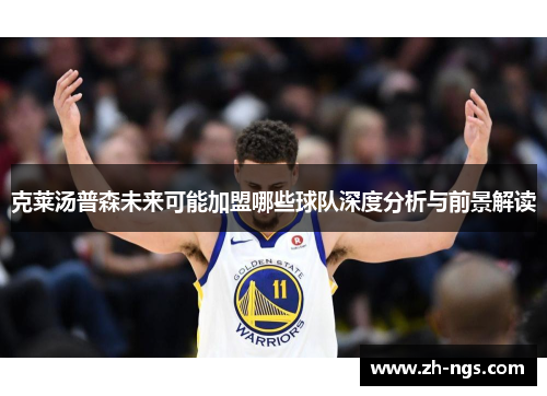 克莱汤普森未来可能加盟哪些球队深度分析与前景解读