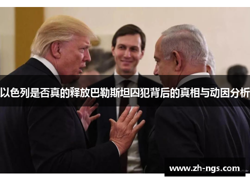 以色列是否真的释放巴勒斯坦囚犯背后的真相与动因分析