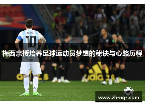 梅西亲授培养足球运动员梦想的秘诀与心路历程