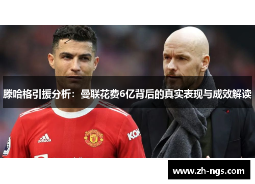 滕哈格引援分析：曼联花费6亿背后的真实表现与成效解读