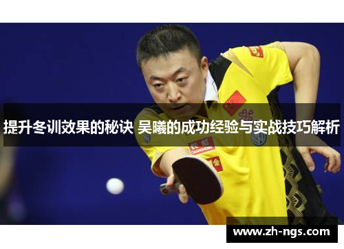 提升冬训效果的秘诀 吴曦的成功经验与实战技巧解析