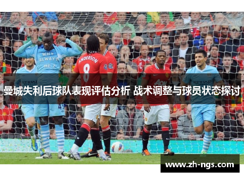 曼城失利后球队表现评估分析 战术调整与球员状态探讨