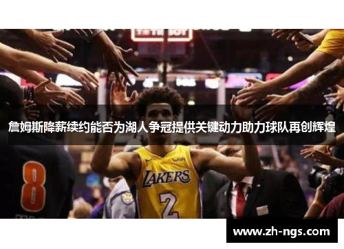 詹姆斯降薪续约能否为湖人争冠提供关键动力助力球队再创辉煌