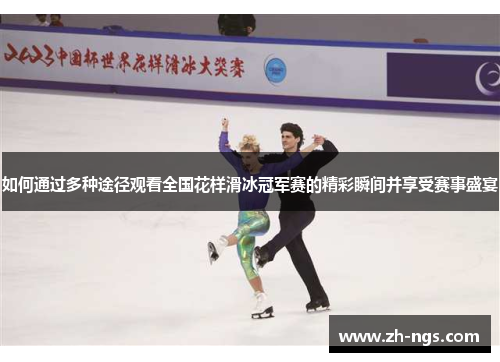 如何通过多种途径观看全国花样滑冰冠军赛的精彩瞬间并享受赛事盛宴