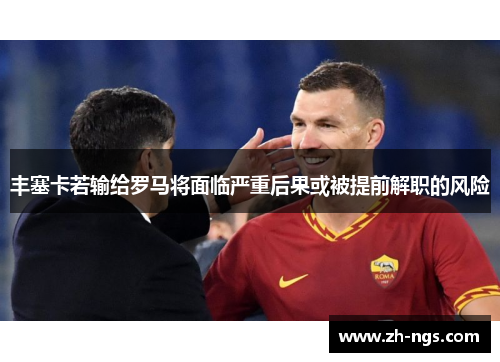 丰塞卡若输给罗马将面临严重后果或被提前解职的风险