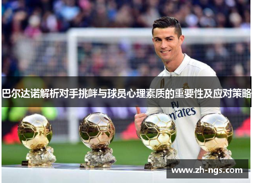 巴尔达诺解析对手挑衅与球员心理素质的重要性及应对策略
