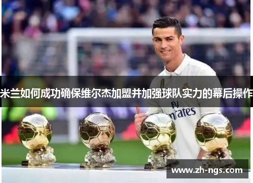 米兰如何成功确保维尔杰加盟并加强球队实力的幕后操作