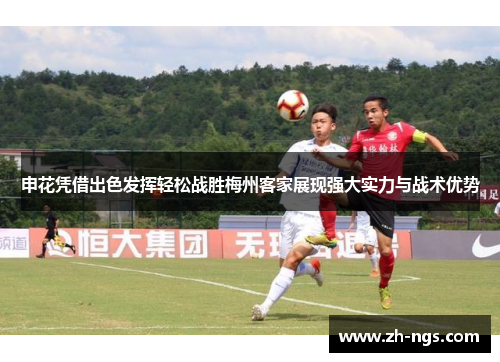 申花凭借出色发挥轻松战胜梅州客家展现强大实力与战术优势